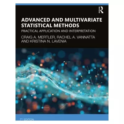 Advanced and Multivariate Statistical Methods : Practical Application and Interpretation